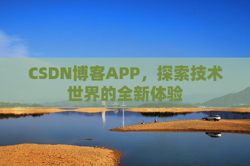CSDN博客APP，探索技术世界的全新体验
