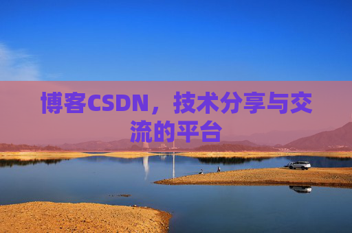 博客CSDN，技术分享与交流的平台